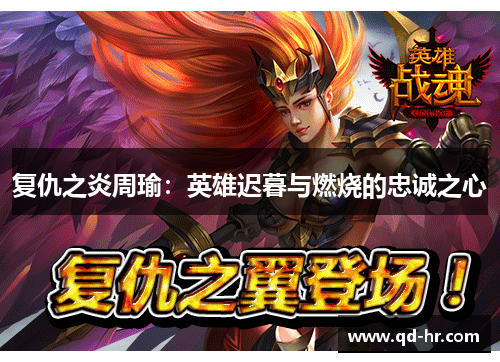 复仇之炎周瑜：英雄迟暮与燃烧的忠诚之心