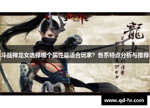 斗战神龙女选择哪个属性最适合玩家？各系特点分析与推荐